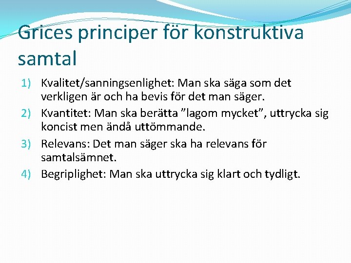 Grices principer för konstruktiva samtal 1) Kvalitet/sanningsenlighet: Man ska säga som det verkligen är