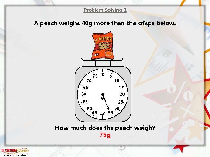 Problem Solving 1 A peach weighs 40 g more than the crisps below. 70