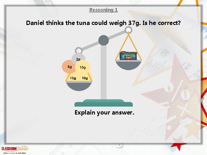 Reasoning 1 Daniel thinks the tuna could weigh 37 g. Is he correct? Explain