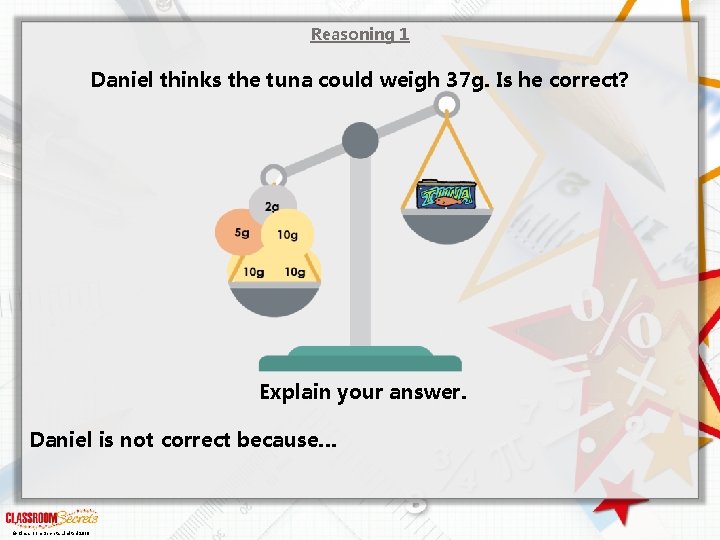 Reasoning 1 Daniel thinks the tuna could weigh 37 g. Is he correct? Explain