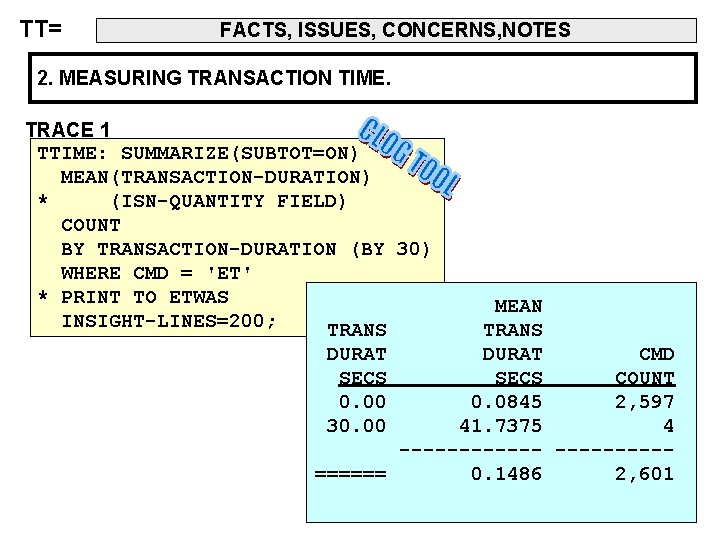 TT= FACTS, ISSUES, CONCERNS, NOTES 2. MEASURING TRANSACTION TIME. TRACE 1 TTIME: SUMMARIZE(SUBTOT=ON) MEAN(TRANSACTION-DURATION)