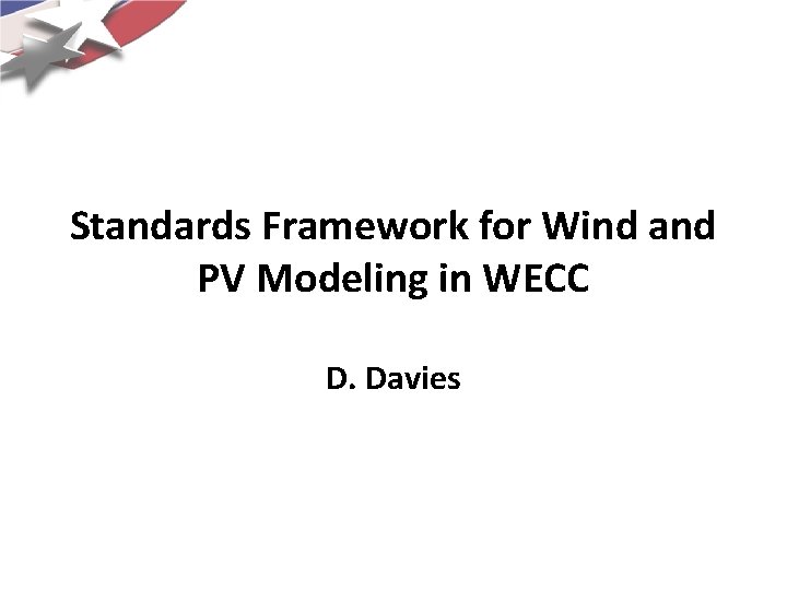 Standards Framework for Wind and PV Modeling in WECC D. Davies 