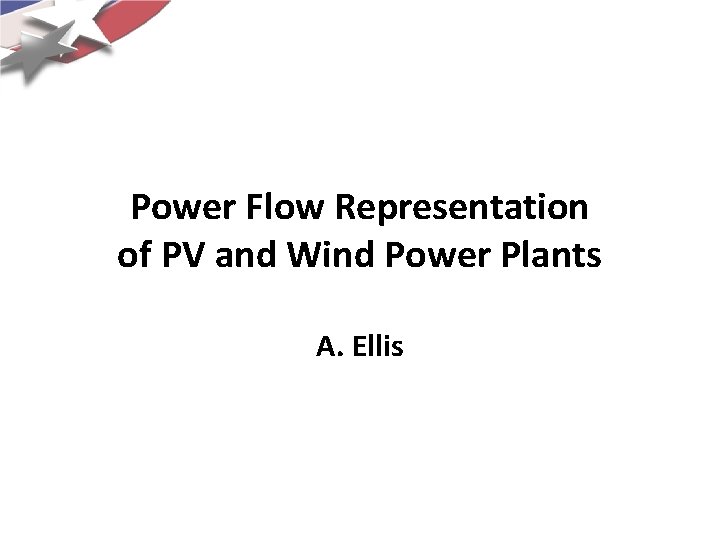Power Flow Representation of PV and Wind Power Plants A. Ellis 