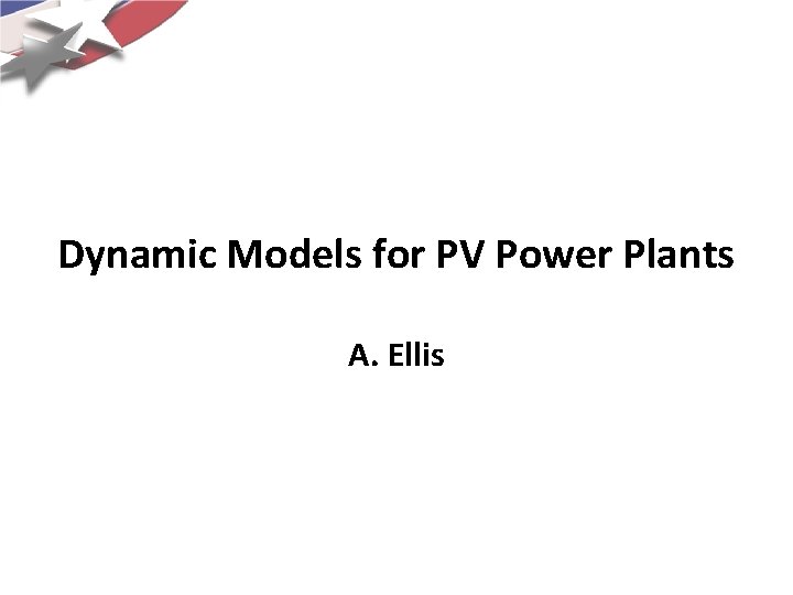 Dynamic Models for PV Power Plants A. Ellis 