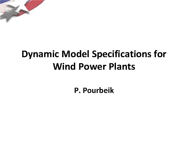 Dynamic Model Specifications for Wind Power Plants P. Pourbeik 