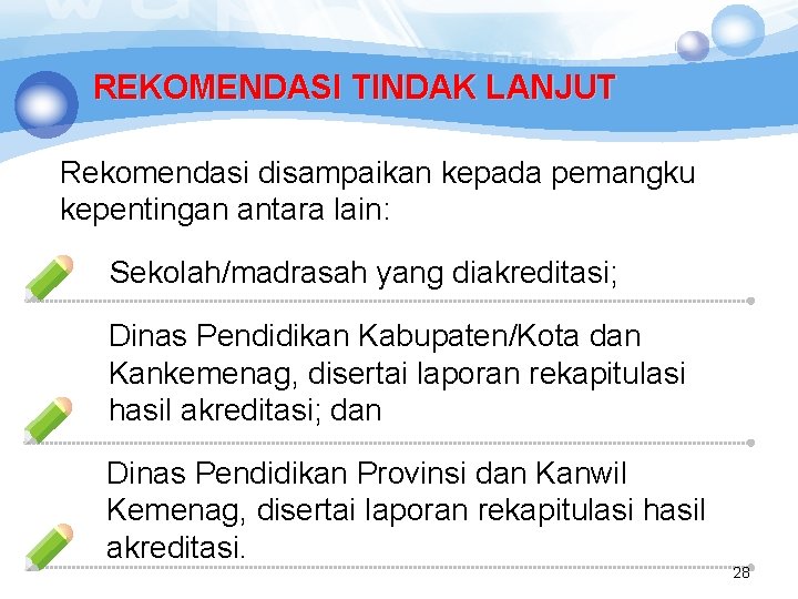 REKOMENDASI TINDAK LANJUT Rekomendasi disampaikan kepada pemangku kepentingan antara lain: Sekolah/madrasah yang diakreditasi; Dinas