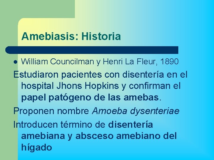Amebiasis: Historia l William Councilman y Henri La Fleur, 1890 Estudiaron pacientes con disentería