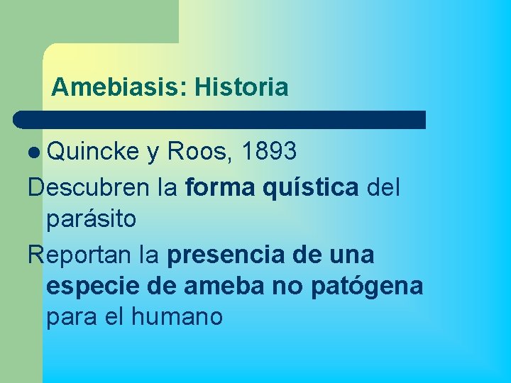 Amebiasis: Historia l Quincke y Roos, 1893 Descubren la forma quística del parásito Reportan