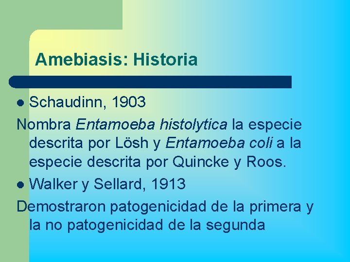 Amebiasis: Historia Schaudinn, 1903 Nombra Entamoeba histolytica la especie descrita por LÖsh y Entamoeba
