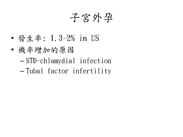 子宮外孕 • 發生率: 1. 3 -2% in US • 機率增加的原因 – STD-chlamydial infection –
