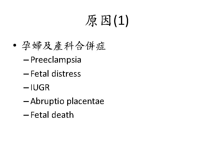 原因(1) • 孕婦及產科合併症 – Preeclampsia – Fetal distress – IUGR – Abruptio placentae –