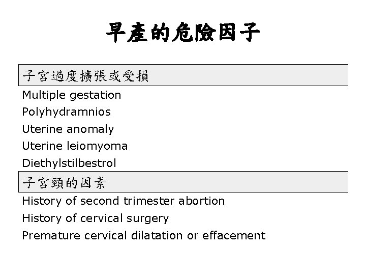 早產的危險因子 子宮過度擴張或受損 Multiple gestation Polyhydramnios Uterine anomaly Uterine leiomyoma Diethylstilbestrol 子宮頸的因素 History of second