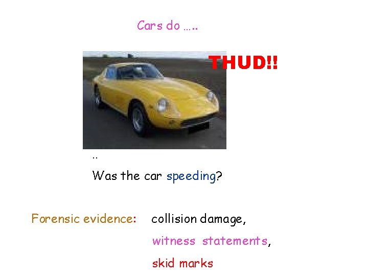 Cars do …. . THUD!! . . Was the car speeding? Forensic evidence: collision