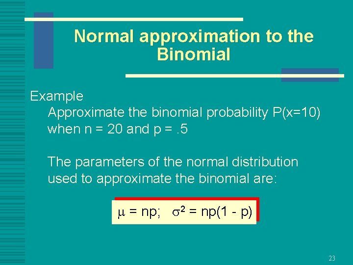 Normal approximation to the Binomial Example Approximate the binomial probability P(x=10) when n =
