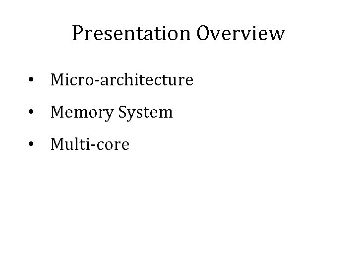 Presentation Overview • Micro-architecture • Memory System • Multi-core 