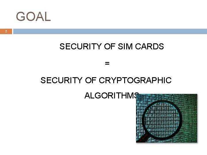 GOAL 2 SECURITY OF SIM CARDS = SECURITY OF CRYPTOGRAPHIC ALGORITHMS 