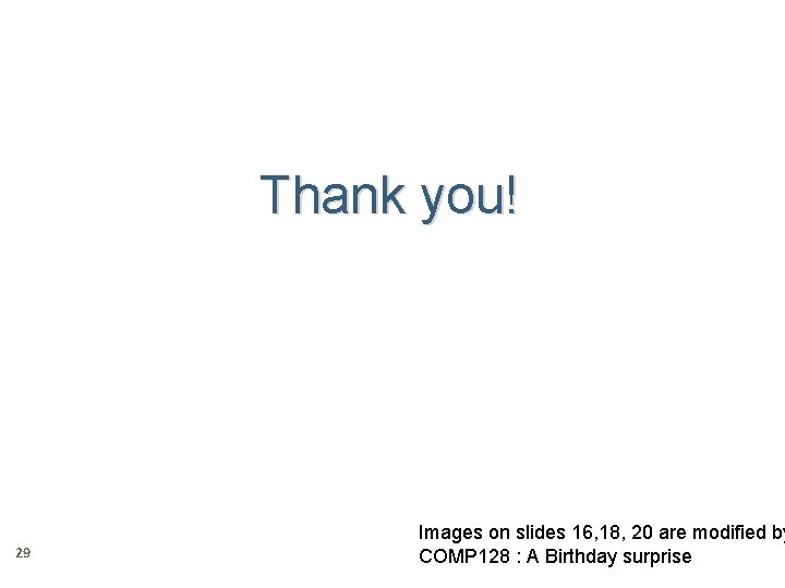 Thank you! 29 Images on slides 16, 18, 20 are modified by COMP 128