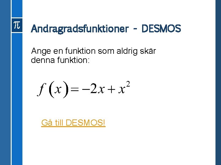 Andragradsfunktioner - DESMOS Ange en funktion som aldrig skär denna funktion: Gå till DESMOS!