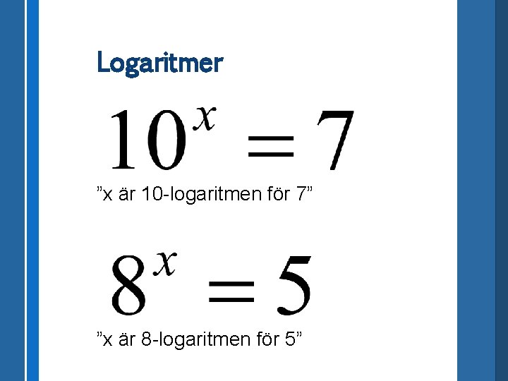 Logaritmer ”x är 10 -logaritmen för 7” ”x är 8 -logaritmen för 5” 