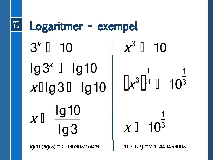 Logaritmer - exempel lg(10)/lg(3) = 2, 09590327429 10^(1/3) = 2, 15443469003 