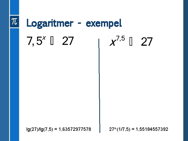 Logaritmer - exempel lg(27)/lg(7, 5) = 1, 63572977578 27^(1/7, 5) = 1, 55184557392 