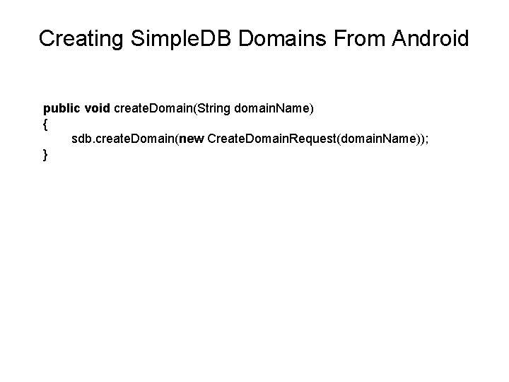 Creating Simple. DB Domains From Android public void create. Domain(String domain. Name) { sdb.