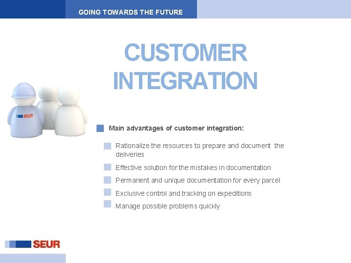 GOING TOWARDS THE FUTURE CUSTOMER INTEGRATION Main advantages of customer integration: Rationalize the resources