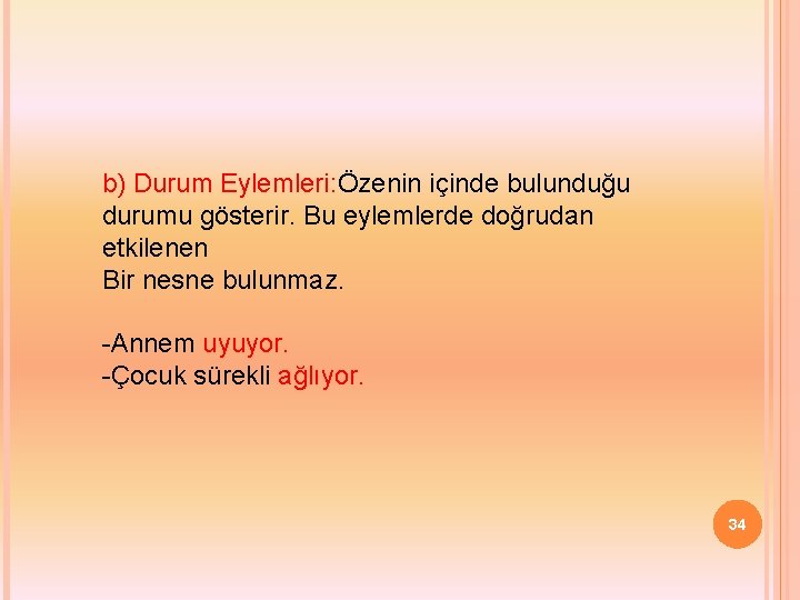 b) Durum Eylemleri: Özenin içinde bulunduğu durumu gösterir. Bu eylemlerde doğrudan etkilenen Bir nesne