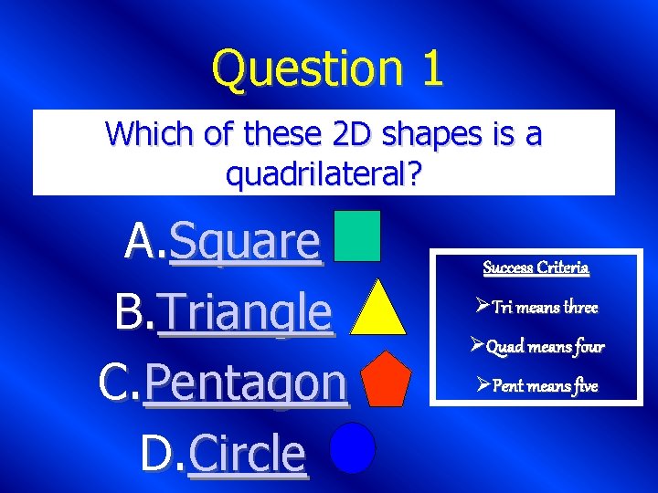 Question 1 Which of these 2 D shapes is a quadrilateral? A. Square B.