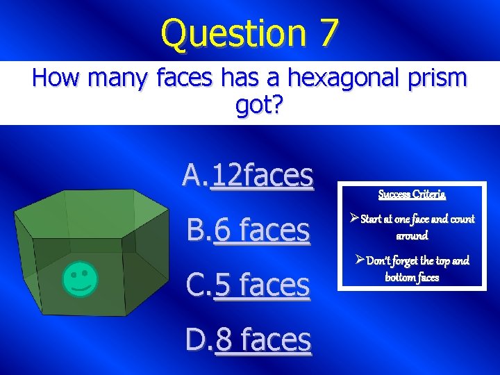 Question 7 How many faces has a hexagonal prism got? A. 12 faces B.