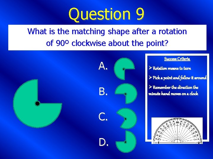 Question 9 What is the matching shape after a rotation of 90º clockwise about