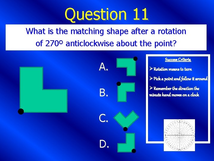 Question 11 What is the matching shape after a rotation of 270º anticlockwise about