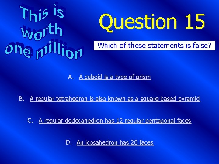 Question 15 Which of these statements is false? A. A cuboid is a type