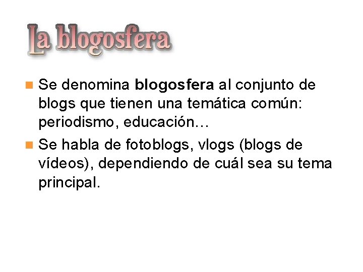 La blogosfera Se denomina blogosfera al conjunto de blogs que tienen una temática común: