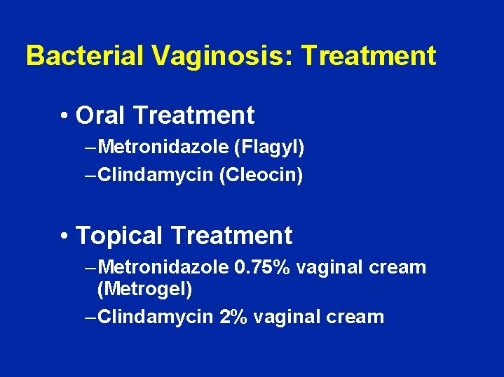 Bacterial Vaginosis: Treatment • Oral Treatment – Metronidazole (Flagyl) – Clindamycin (Cleocin) • Topical