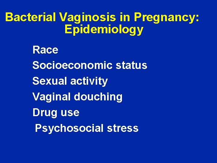 Bacterial Vaginosis in Pregnancy: Epidemiology Race Socioeconomic status Sexual activity Vaginal douching Drug use