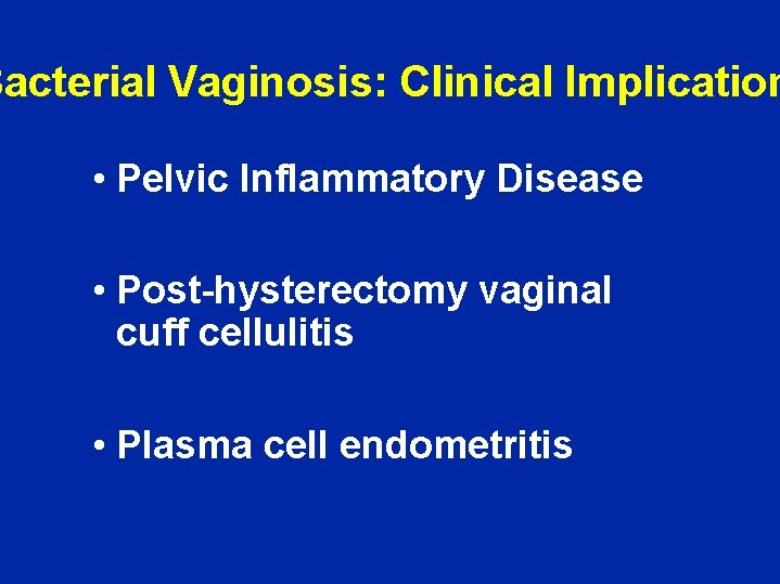 Bacterial Vaginosis: Clinical Implication • Pelvic Inflammatory Disease • Post-hysterectomy vaginal cuff cellulitis •