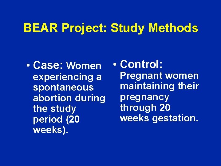 BEAR Project: Study Methods • Case: Women • Control: experiencing a spontaneous abortion during