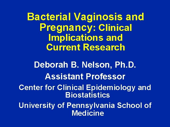 Bacterial Vaginosis and Pregnancy: Clinical Implications and Current Research Deborah B. Nelson, Ph. D.