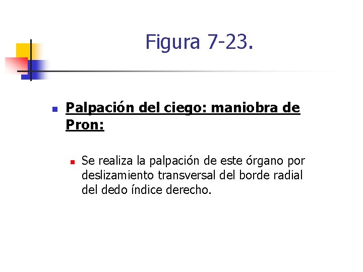 Figura 7 -23. n Palpación del ciego: maniobra de Pron: n Se realiza la