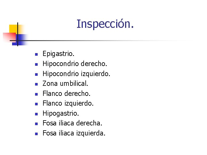Inspección. n n n n n Epigastrio. Hipocondrio derecho. Hipocondrio izquierdo. Zona umbilical. Flanco