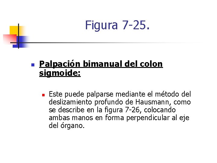 Figura 7 -25. n Palpación bimanual del colon sigmoide: n Este puede palparse mediante