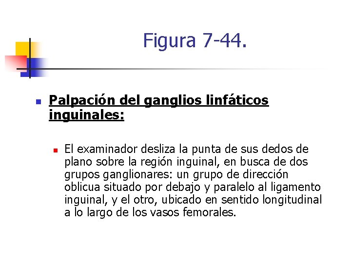 Figura 7 -44. n Palpación del ganglios linfáticos inguinales: n El examinador desliza la