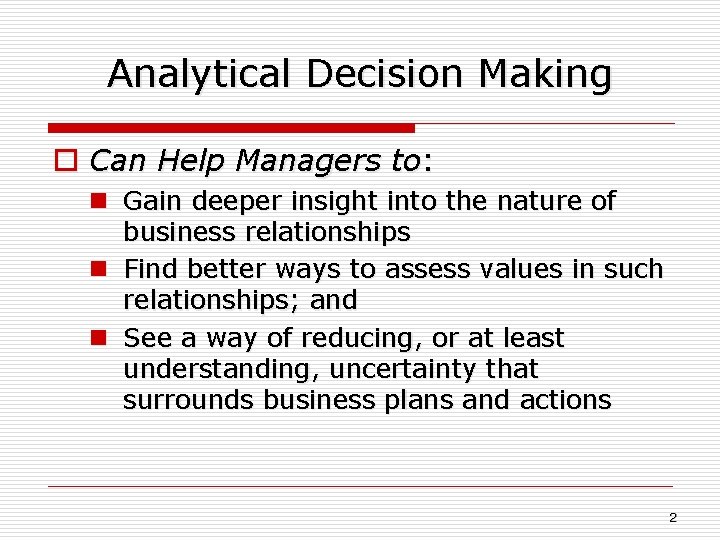 Analytical Decision Making o Can Help Managers to: n Gain deeper insight into the