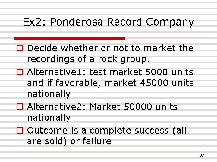 Ex 2: Ponderosa Record Company o Decide whether or not to market the recordings