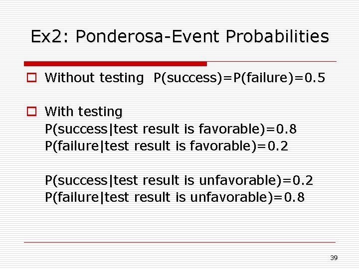 Ex 2: Ponderosa-Event Probabilities o Without testing P(success)=P(failure)=0. 5 o With testing P(success|test result