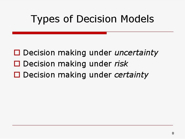 Types of Decision Models o Decision making under uncertainty o Decision making under risk