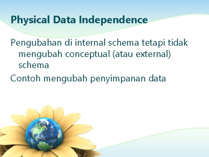 Physical Data Independence Pengubahan di internal schema tetapi tidak mengubah conceptual (atau external) schema