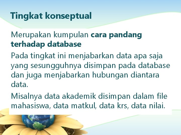 Tingkat konseptual Merupakan kumpulan cara pandang terhadap database Pada tingkat ini menjabarkan data apa