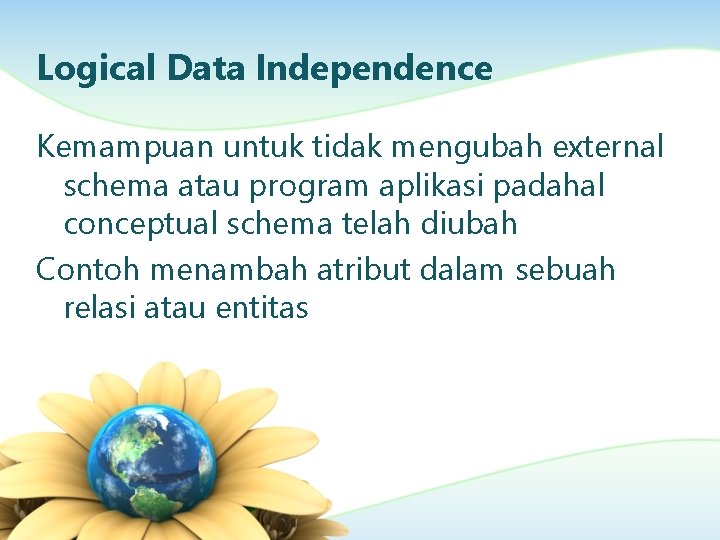 Logical Data Independence Kemampuan untuk tidak mengubah external schema atau program aplikasi padahal conceptual